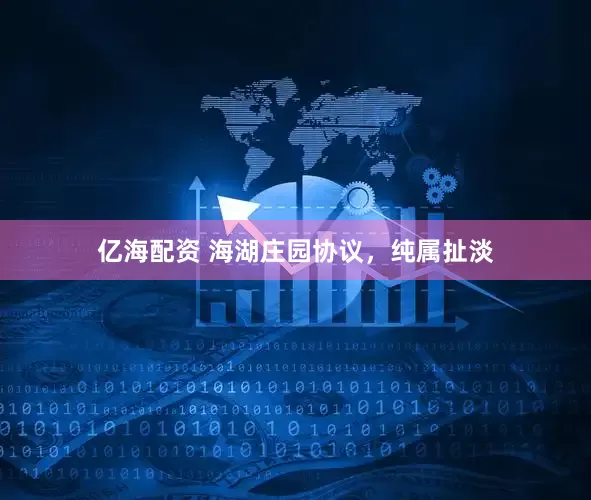 亿海配资 海湖庄园协议，纯属扯淡