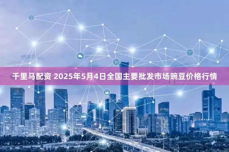 千里马配资 2025年5月4日全国主要批发市场豌豆价格行情