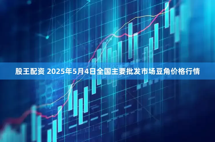 股王配资 2025年5月4日全国主要批发市场豆角价格行情