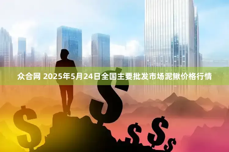 众合网 2025年5月24日全国主要批发市场泥鳅价格行情