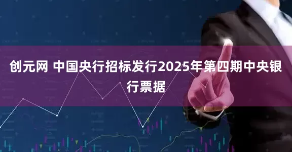 创元网 中国央行招标发行2025年第四期中央银行票据