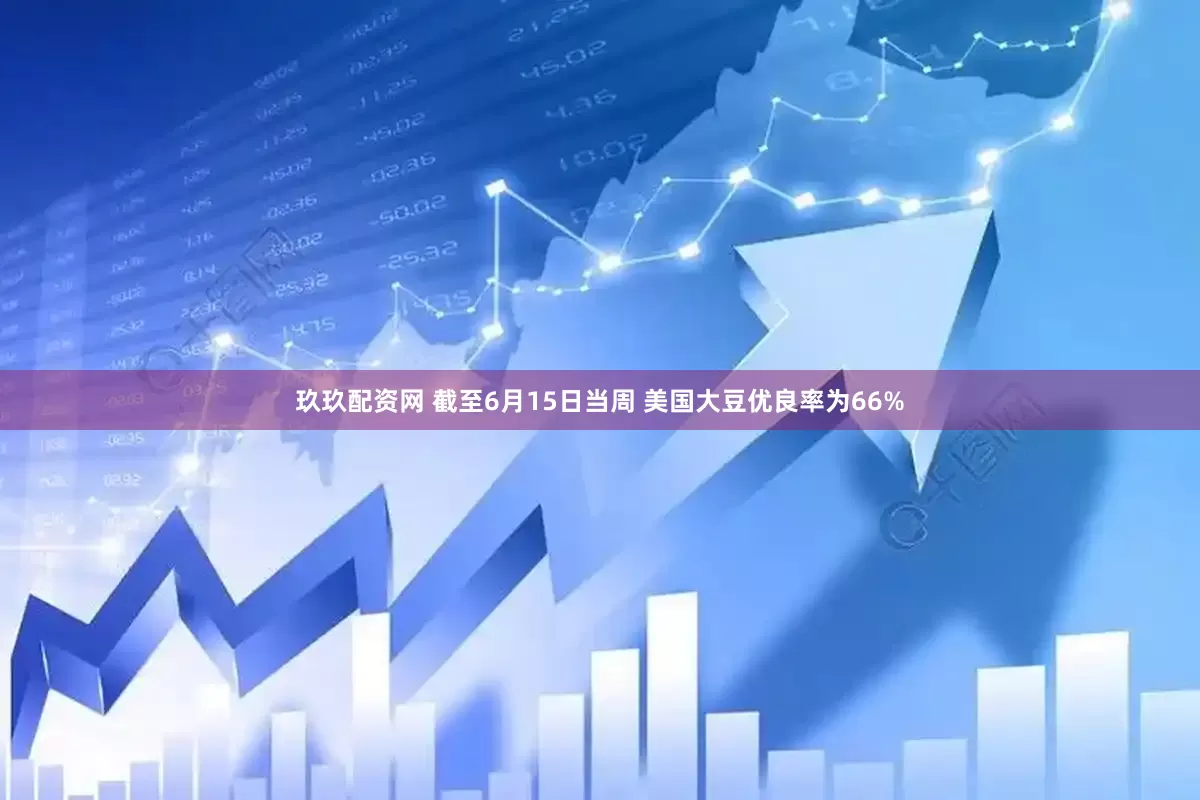 玖玖配资网 截至6月15日当周 美国大豆优良率为66%
