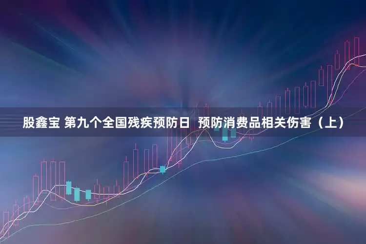 股鑫宝 第九个全国残疾预防日  预防消费品相关伤害（上）